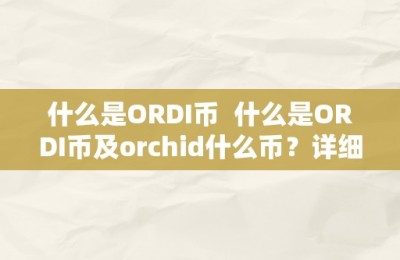 什么是ORDI币  什么是ORDI币及orchid什么币？详细解读ORDI币和Orchid币的区别及功用